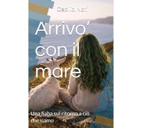 Arrivo’ con il mare: Una fiaba sul ritorno a ciò che siamo