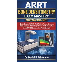ARRT Bone Densitometry Exam Mastery Study Book 2026-2027: Quick Guide with High-Yield Review, Practice Questions, Mock Exams & DXA Interpretation ... Pass the ARRT BD Exam on Your First Attempt