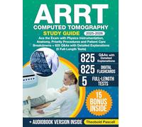 ARRT Computed Tomography Study Guide: Ace the Exam with Physics Instrumentation, Anatomy, Priority Procedures and Patient Care Breakdowns + 825 Q&As with Detailed Explanations (5 Full-Length Tests)