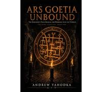 Ars Goetia Unbound: The Sorcerer's Field Manual for Working with the 72 Spirits: Authentic Rituals, Sigil Work, and Infernal Pacts Beyond the Classical Texts