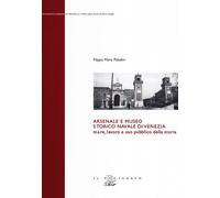 Arsenale e museo storico navale di Venezia. Mare, lavoro e uso pu