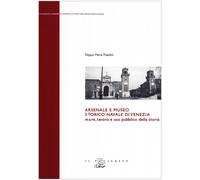 Arsenale e museo storico navale di Venezia. Mare, lavoro e uso pubblico della st