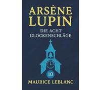 Arsène Lupin - Die acht Glockenschläge. Detektivgeschichten. Maurice Leblanc: Band 10 der Lupin-Reihe. Neuübersetzung