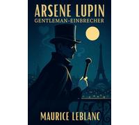Arsène Lupin: Gentleman-Einbrecher: Neu übersetzt - Die ersten Fälle
