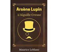 Arsène Lupin, L'Aiguille Creuse - Maurice Leblanc: la source d'inspiration du héros de la série Netflix - Texte Intégral (French Edition)