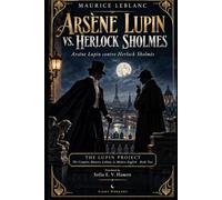 Arsène Lupin vs. Herlock Sholmes: The Complete Maurice Leblanc in Modern English