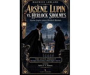 Arsène Lupin vs. Herlock Sholmes: The Complete Maurice Leblanc in Modern English