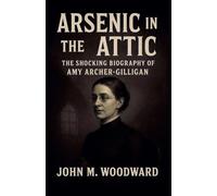 Arsenic in the Attic: The Shocking Biography of Amy Archer-Gilligan