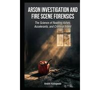 Arson Investigation and Fire Scene Forensics: The Science of Reading Ashes, Accelerants, and Criminal Intent