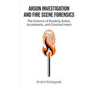 Arson Investigation and Fire Scene Forensics: The Science of Reading Ashes, Accelerants, and Criminal Intent