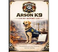 Arson K9 Court Report Log: Court Documentation for Accelerant Detection, Testimony Tracking, and Fire Investigation Cases