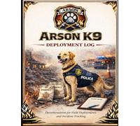 Arson K9 Deployment Log: Field Documentation for Accelerant Detection and Fire Investigation Teams: Field Documentation for Accelerant Detection and Fire Investigation Teams