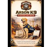 Arson K9 Master Log Book: Complete Documentation for Training, Deployment, and Court Case Tracking