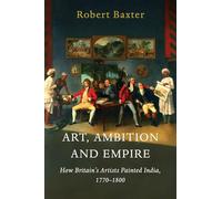 Art, Ambition and Empire: How Britain's Artists Painted India, 1770-1800