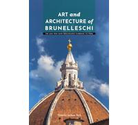 Art and Architecture of Brunelleschi: The Man Who Gave Renaissance Florence Its Form