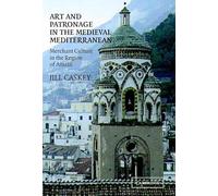 Art and Patronage in the Medieval Mediterranean: Merchant Culture in the Region of Amalfi