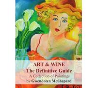 Art and Wine the Definitive Guide: A Collection of Paintings by Gwendolyn McShepard
