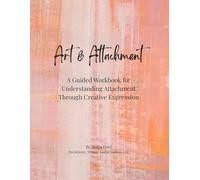Art & Attachment: A Guided Workbook for Understanding Attachment Through Creative Expression