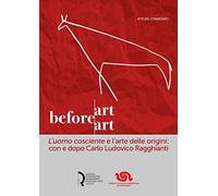 Art before Art. «L'uomo cosciente» e l'arte delle origini: con e dopo Carlo Ludovico Ragghianti