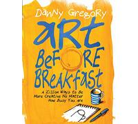Art Before Breakfast: A Zillion Ways to Be More Creative, No Matter How Busy You Are