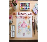 Art Begins with Showing Up: A 200-Page Art Notebook & Composition Journal with 100 Inspirational Quotes for Creative Practice