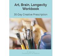 Art, Brain, Longevity Workbook: 30-Day Creative Prescription