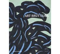 Art brut Cuba. Catalogo della mostra (Losanna, 5 dicembre 2024 - 27 aprile 2025). Ediz. inglese e francese