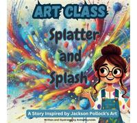 Art Class: Splatter and Splash: A Story inspired by Jackson Pollock's art.
