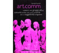 Art.comm. Collettivi, reti, gruppi diffusi, comunità acefale nella pratica dell'arte: oltre la soggettività singolare