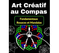 Art Créatif au Compas Fondamentaux, Rosaces et Mandalas: Une méthode ludique pour s'initier à la géométrie
