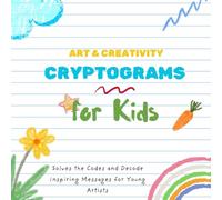 Art & Creativity Cryptograms for Kids: Solves the Codes and Decode Inspiring Messages for Young Artists