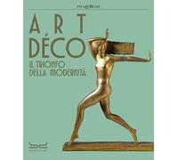 Art déco. Il trionfo della modernità. Ediz. a colori