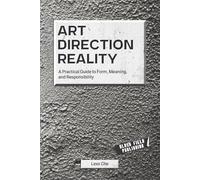 Art Direction Reality: A Practical Guide to Form, Meaning, and Responsibility: 2