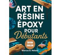ART EN RÉSINE ÉPOXY POUR DÉBUTANTS: Votre guide pour créer des projets époustouflants du début à la fin