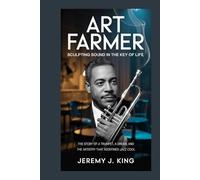 ART FARMER: Sculpting Sound in the Key of Life: The Story of a Trumpet, a Dream, and the Artistry That Redefined Jazz Cool
