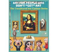 Art for People Who Don't "Get" Art: The Uncultured but Curious Series