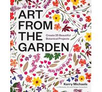 Art from the Garden: Create 25 Beautiful Botanical Projects