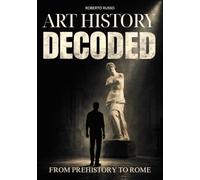 Art History Decoded. From Prehistory to Rome: How to Read, Understand, and Analyze Ancient Art. A Structured Study Guide for High School Students