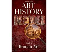 Art History Decoded. Roman Art: How Rome Built an Empire Through Architecture, Sculpture, and Engineering
