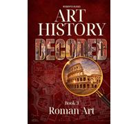 Art History Decoded. Roman Art: How Rome Built an Empire Through Architecture, Sculpture, and Engineering