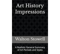 Art History Impressions: A Realistic General Summary of Art Periods and Styles