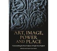 Art, Image, Power and Place: Contextualising the Stone Sculpture of Anglo-saxon England