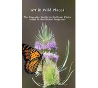 Art in Wild Places: The Essential Guide to National Park Artist-in-Residence Programs