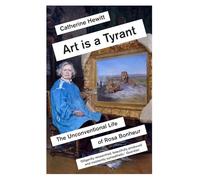 Art Is a Tyrant: The Unconventional Life of Rosa Bonheur by Hewitt, Catherine