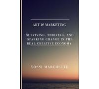 Art Is Marketing: Surviving, Thriving, and Sparking Change in the real creative economy