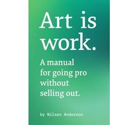 Art is Work: A Manual for Going Pro Without Selling Out