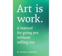 Art is Work: A Manual for Going Pro Without Selling Out