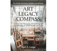 Art Legacy Compass: Guidance for Managing, Downsizing, and Transitioning an Artist's Studio and Estate
