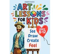 Art Lessons for Kids. See, Draw, Create, and Feel.: Discover Art Through Drawing, Color, and Imagination. Learn to Think Like the Great Artists.