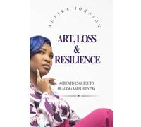 Art, Loss and Resilience: A Creatives Guide to Healing and Thriving